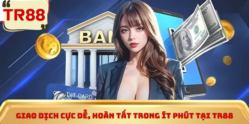 Giao dịch cực dễ, hoàn tất trong ít phút tại TR88